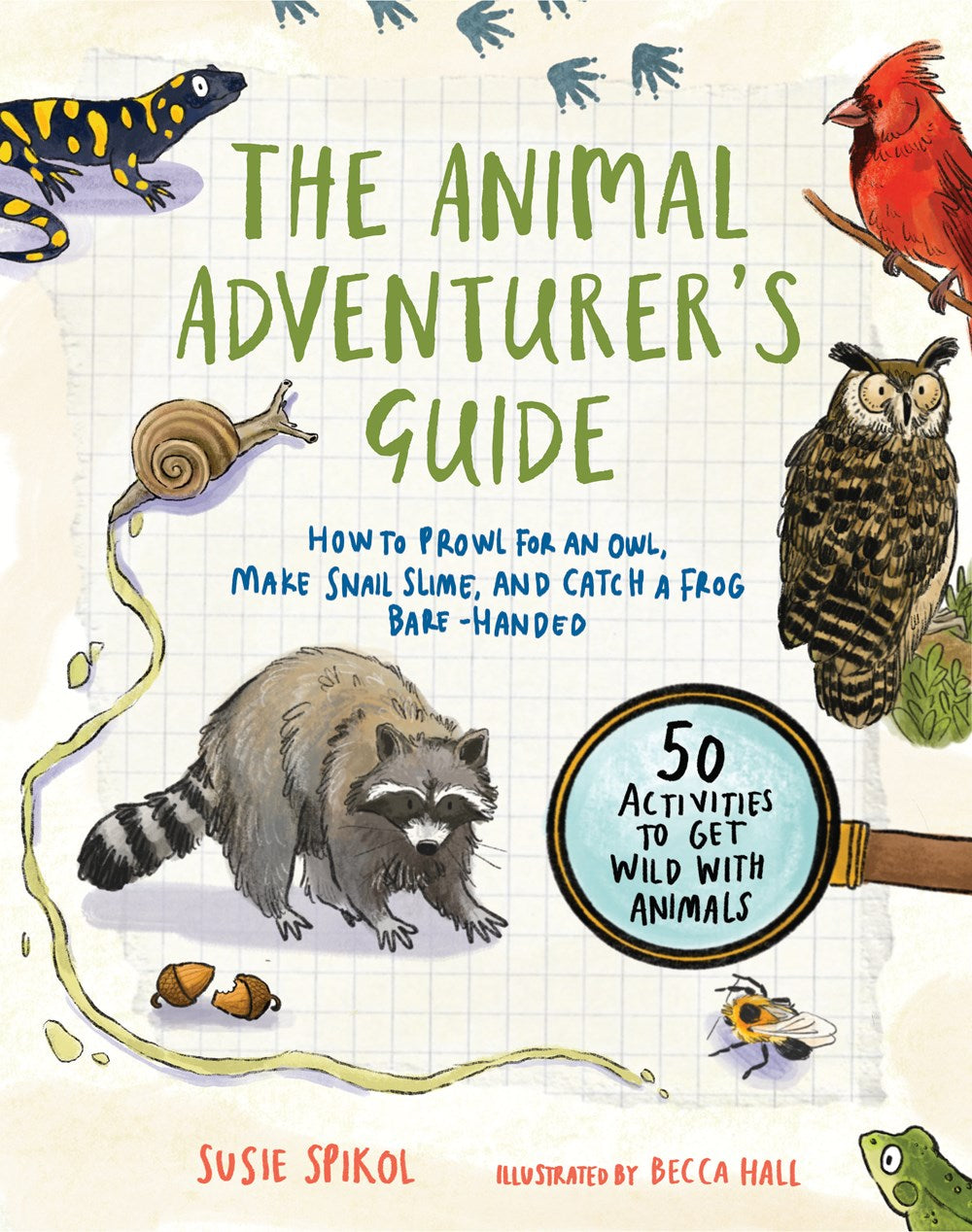 The Animal Adventurer's Guide : How to Prowl for an Owl, Make Snail Slime, and Catch a Frog Bare-Handed--50 Acti vities to Get Wild with Animals